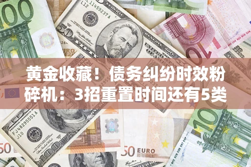 北京黄金收藏！债务纠纷时效粉碎机：3招重置时间还有5类不设年限的特殊债务