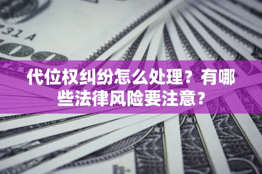 北京代位权纠纷怎么处理？有哪些法律风险要注意？