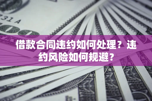 北京借款合同违约如何处理？违约风险如何规避？