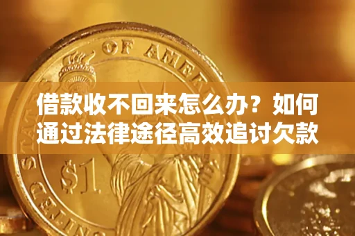 北京借款收不回来怎么办?如何通过法律途径高效追讨欠款? 北京借款收不回来怎么办?如何通过法律途径高效追讨欠款?