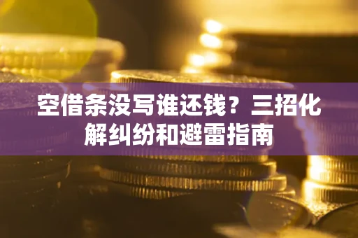 北京空借条没写谁还钱？三招化解纠纷和避雷指南