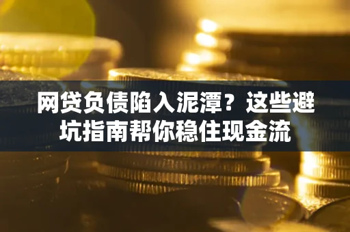 北京网贷负债陷入泥潭？这些避坑指南帮你稳住现金流