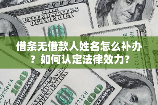 北京借条无借款人姓名怎么补办？如何认定法律效力？