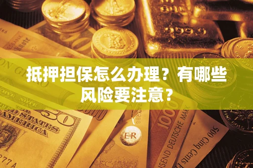 北京抵押担保怎么办理？有哪些风险要注意？