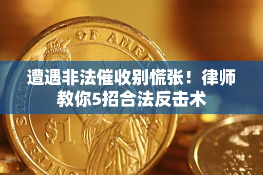 北京遭遇非法催收别慌张！律师教你5招合法反击术