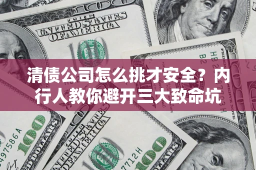 北京清债公司怎么挑才安全?内行人教你避开三大致命坑 北京清债公司怎么挑才安全?内行人教你避开三大致命坑
