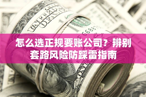 北京怎么选正规要账公司？辨别套路风险防踩雷指南