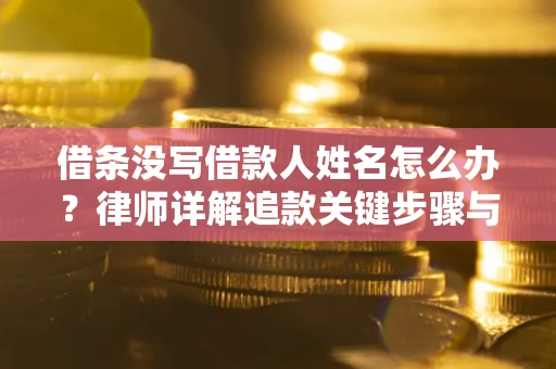 北京借条没写借款人姓名怎么办？律师详解追款关键步骤与证据链构建