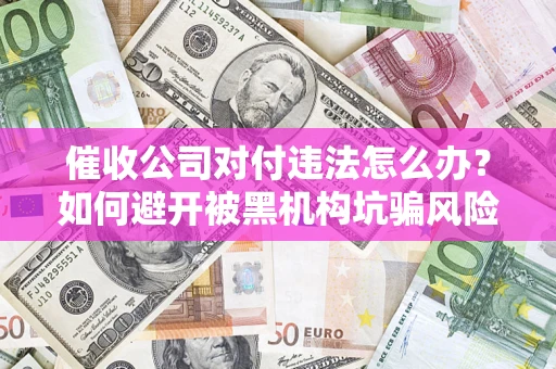 北京催收公司对付违法怎么办？如何避开被黑机构坑骗风险