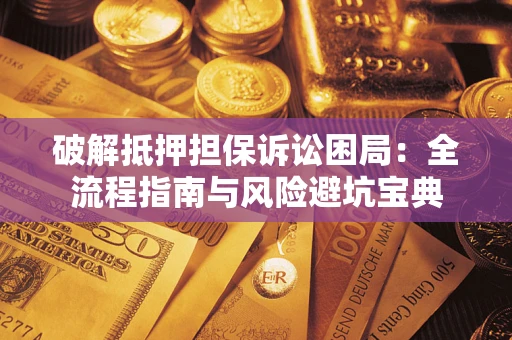 北京破解抵押担保诉讼困局:全流程指南与风险避坑宝典 北京破解抵押担保诉讼困局:全流程指南与风险避坑宝典