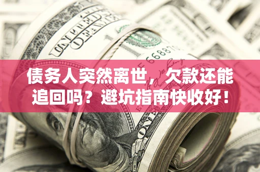 北京债务人突然离世，欠款还能追回吗？避坑指南快收好！