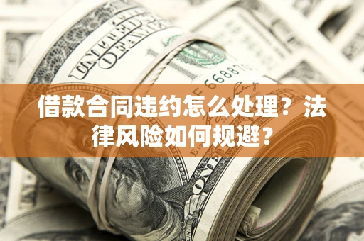 北京借款合同违约怎么处理？法律风险如何规避？