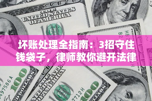 北京坏账处理全指南：3招守住钱袋子，律师教你避开法律雷区