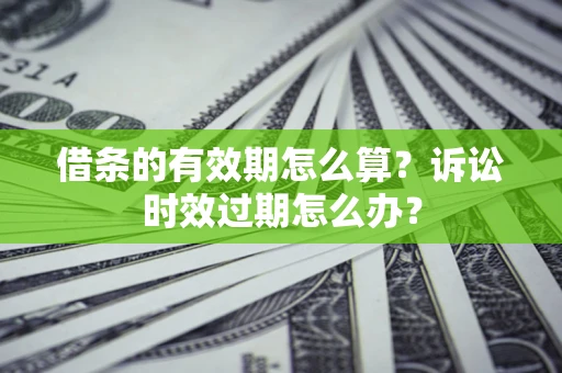 北京借条的有效期怎么算？诉讼时效过期怎么办？
