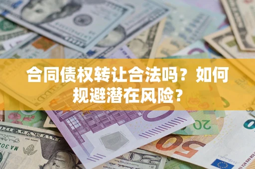 北京合同债权转让合法吗?如何规避潜在风险? 北京合同债权转让合法吗?如何规避潜在风险?