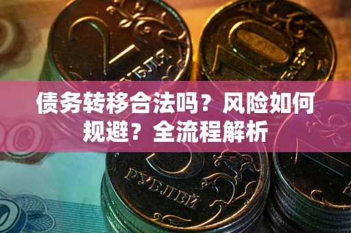 北京债务转移合法吗？风险如何规避？全流程解析