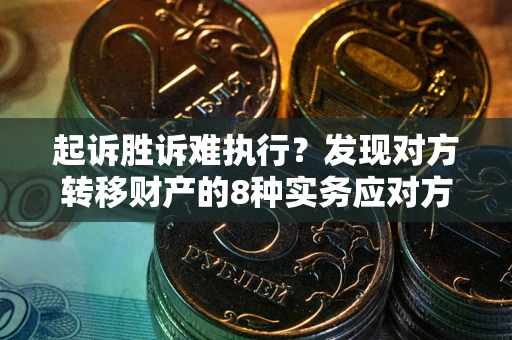 北京起诉胜诉难执行？发现对方转移财产的8种实务应对方案