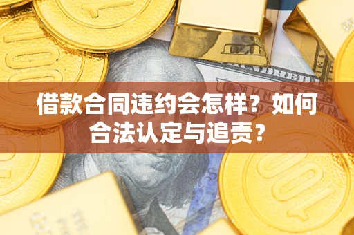 北京借款合同违约会怎样？如何合法认定与追责？