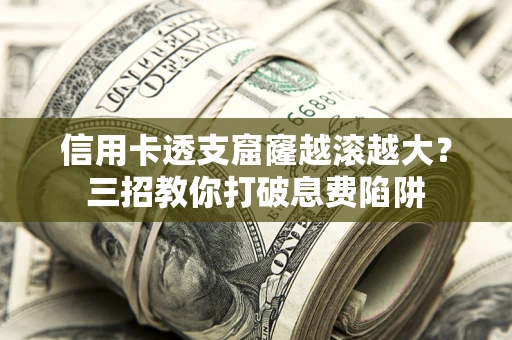 北京信用卡透支窟窿越滚越大？三招教你打破息费陷阱