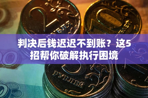 北京判决后钱迟迟不到账？这5招帮你破解执行困境