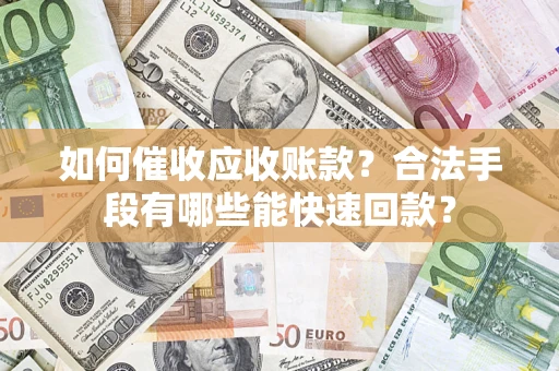 北京如何催收应收账款？合法手段有哪些能快速回款？