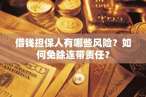 北京借钱担保人有哪些风险？如何免除连带责任？