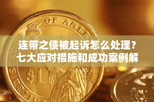 北京连带之债被起诉怎么处理？七大应对措施和成功案例解析