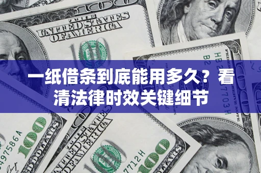 北京一纸借条到底能用多久？看清法律时效关键细节