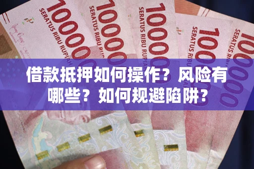 北京借款抵押如何操作?风险有哪些?如何规避陷阱? 北京借款抵押如何操作?风险有哪些?如何规避陷阱?
