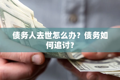 北京债务人去世怎么办？债务如何追讨？