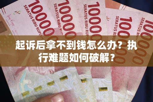 北京起诉后拿不到钱怎么办?执行难题如何破解? 北京起诉后拿不到钱怎么办?执行难题如何破解?