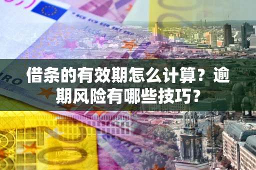 北京借条的有效期怎么计算？逾期风险有哪些技巧？