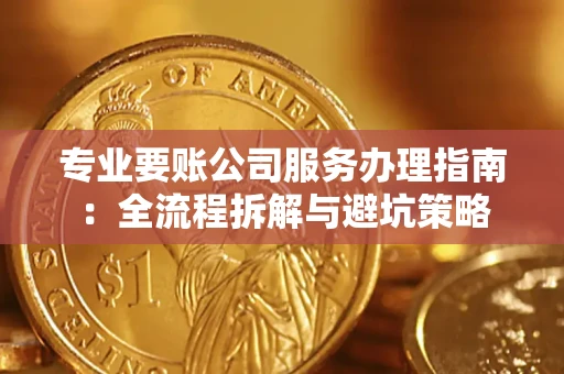 北京专业要账公司服务办理指南：全流程拆解与避坑策略