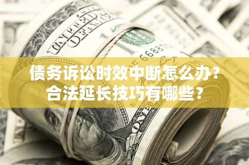 北京债务诉讼时效中断怎么办？合法延长技巧有哪些？