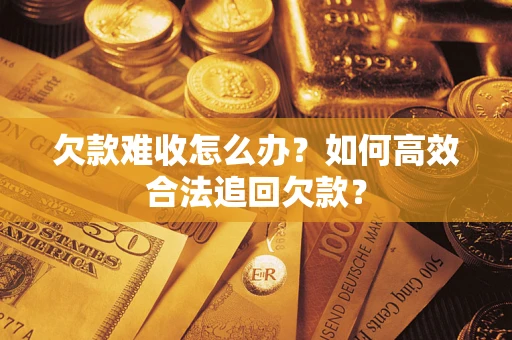 北京欠款难收怎么办？如何高效合法追回欠款？