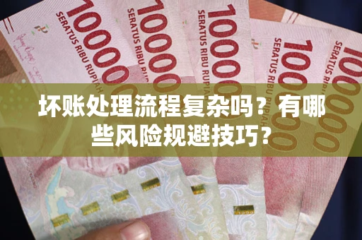 北京坏账处理流程复杂吗？有哪些风险规避技巧？