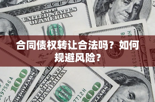 北京合同债权转让合法吗?如何规避风险? 北京合同债权转让合法吗?如何规避风险?