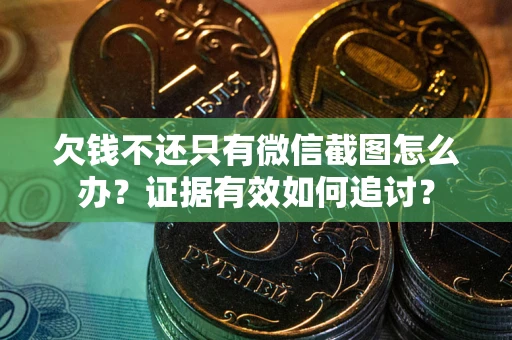 北京欠钱不还只有微信截图怎么办？证据有效如何追讨？