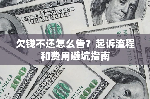 北京欠钱不还怎么告?起诉流程和费用避坑指南 北京欠钱不还怎么告?起诉流程和费用避坑指南