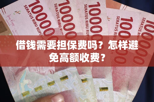 北京借钱需要担保费吗？怎样避免高额收费？