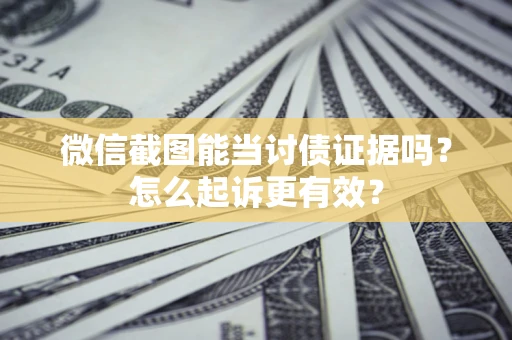 北京微信截图能当讨债证据吗？怎么起诉更有效？