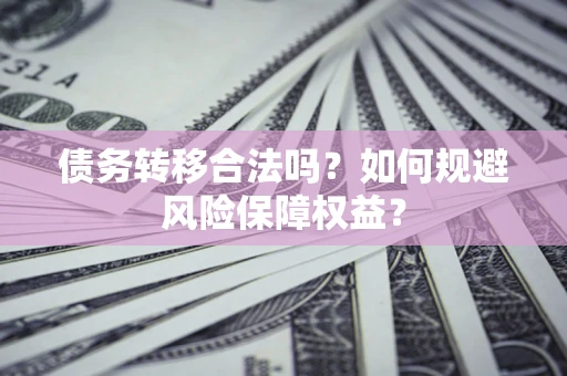 北京债务转移合法吗？如何规避风险保障权益？