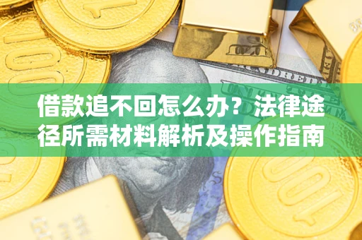 北京借款追不回怎么办?法律途径所需材料解析及操作指南 北京借款追不回怎么办?法律途径所需材料解析及操作指南
