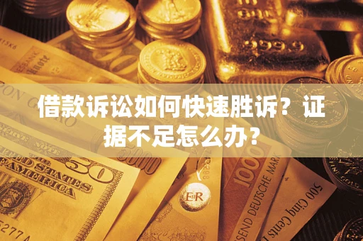 北京借款诉讼如何快速胜诉？证据不足怎么办？