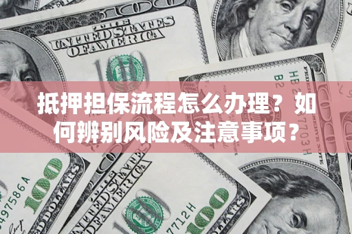 北京抵押担保流程怎么办理？如何辨别风险及注意事项？