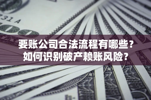 北京要账公司合法流程有哪些？如何识别破产赖账风险？