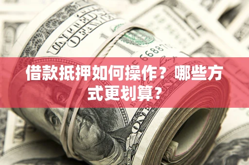 北京借款抵押如何操作？哪些方式更划算？