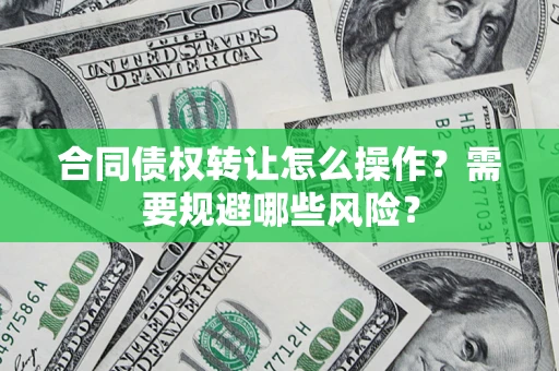 北京合同债权转让怎么操作？需要规避哪些风险？
