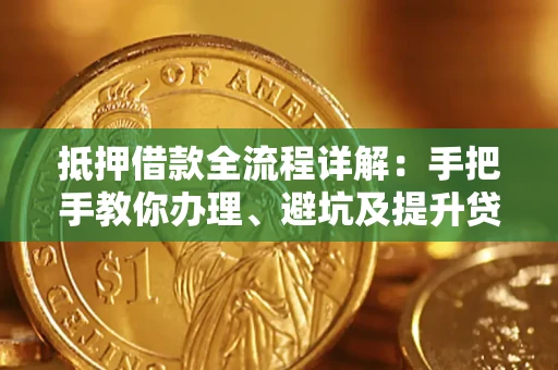 北京抵押借款全流程详解：手把手教你办理、避坑及提升贷款额度
