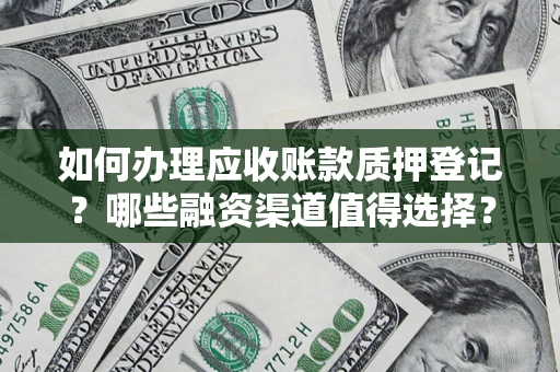北京如何办理应收账款质押登记？哪些融资渠道值得选择？